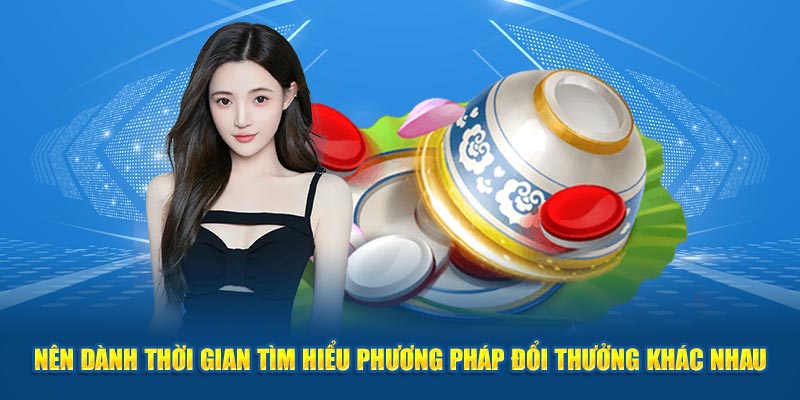 Nên dành thời gian tìm hiểu phương pháp đổi thưởng khác nhau