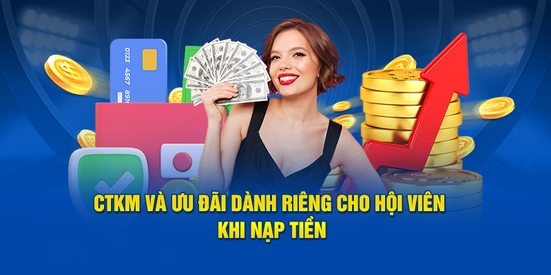 CTKM và ưu đãi dành riêng cho hội viên khi nạp tiền