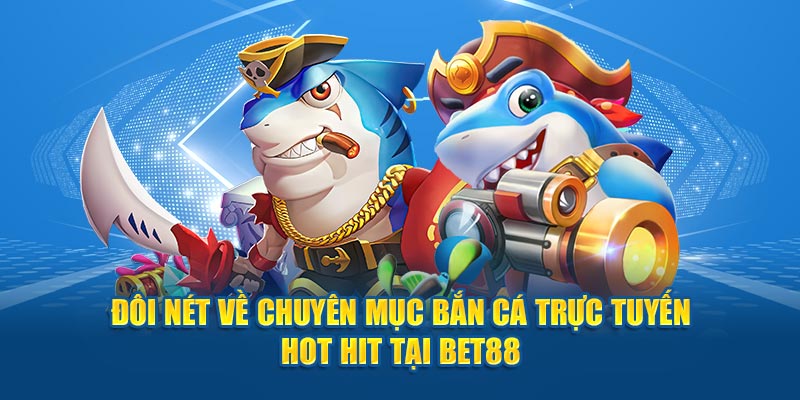 Đôi nét về chuyên mục bắn cá trực tuyến hot hit tại BET88