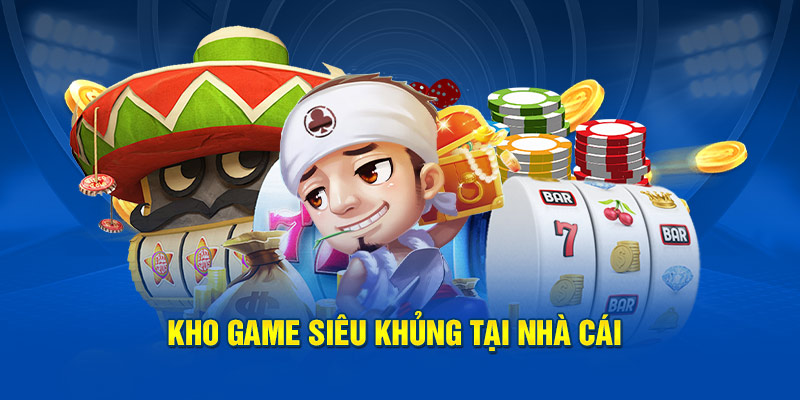 Kho game siêu khủng tại nhà cái